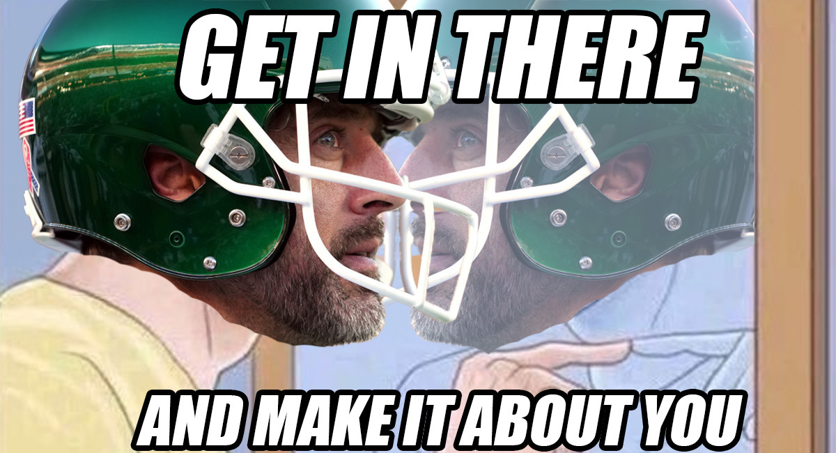 Aaron Rodgers is the "Get in there and make it about you" meme
